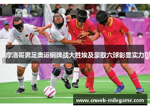 摩洛哥男足奥运铜牌战大胜埃及豪取六球彰显实力