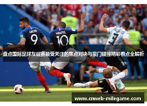 盘点国际足球友谊赛最受关注的焦点对决与豪门碰撞精彩看点全解析