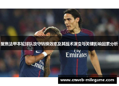 聚焦法甲本轮球队攻守转换效率及其战术演变与关键影响因素分析