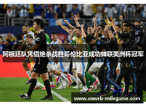 阿根廷队凭借绝杀战胜哥伦比亚成功蝉联美洲杯冠军