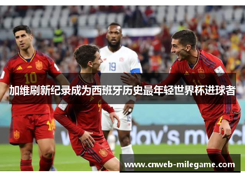 加维刷新纪录成为西班牙历史最年轻世界杯进球者