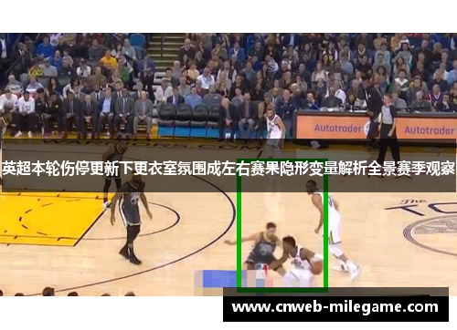 英超本轮伤停更新下更衣室氛围成左右赛果隐形变量解析全景赛季观察