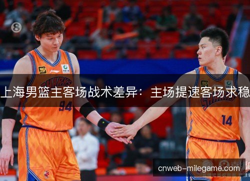 上海男篮主客场战术差异:主场提速客场求稳 上海男篮主客场战术差异:主场提速客场求稳